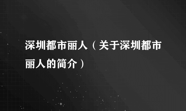 深圳都市丽人（关于深圳都市丽人的简介）