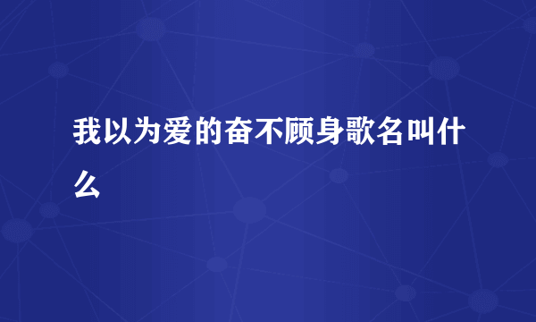 我以为爱的奋不顾身歌名叫什么