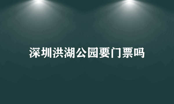 深圳洪湖公园要门票吗