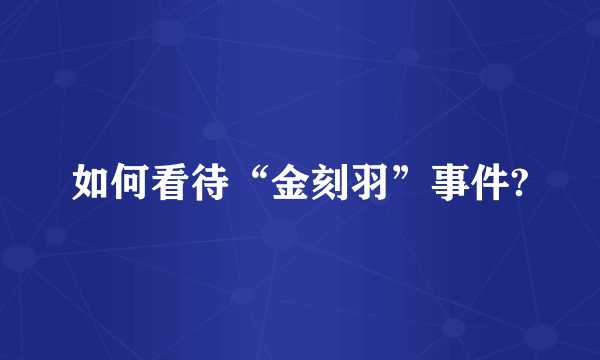 如何看待“金刻羽”事件?