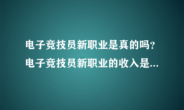 电子竞技员新职业是真的吗？电子竞技员新职业的收入是多少呢？