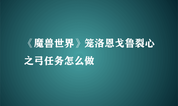 《魔兽世界》笼洛恩戈鲁裂心之弓任务怎么做