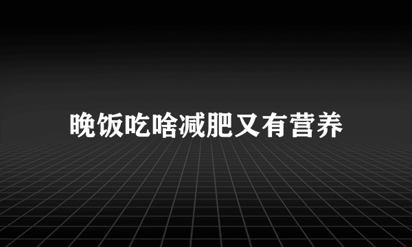 晚饭吃啥减肥又有营养