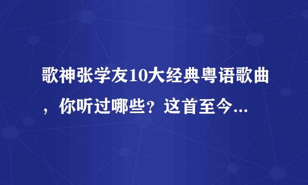 歌神张学友10大经典粤语歌曲，你听过哪些？这首至今无人超越