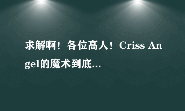 求解啊！各位高人！Criss Angel的魔术到底是什么原理啊？