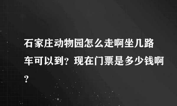 石家庄动物园怎么走啊坐几路车可以到？现在门票是多少钱啊？