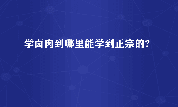 学卤肉到哪里能学到正宗的?