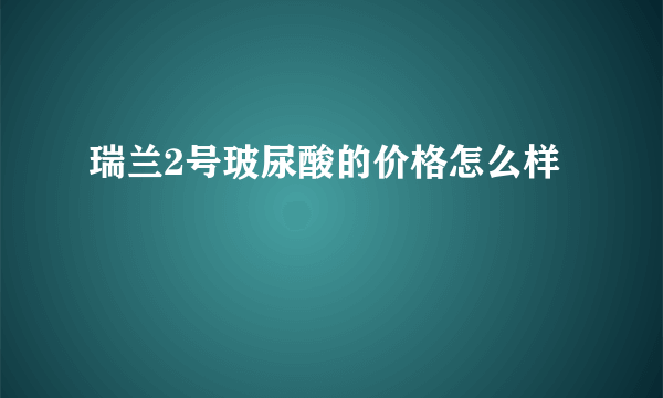 瑞兰2号玻尿酸的价格怎么样