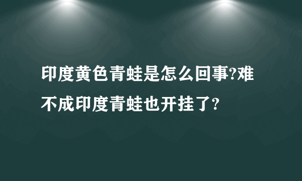 印度黄色青蛙是怎么回事?难不成印度青蛙也开挂了?