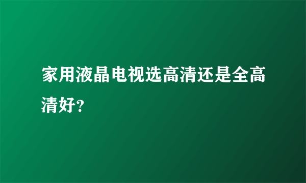 家用液晶电视选高清还是全高清好？