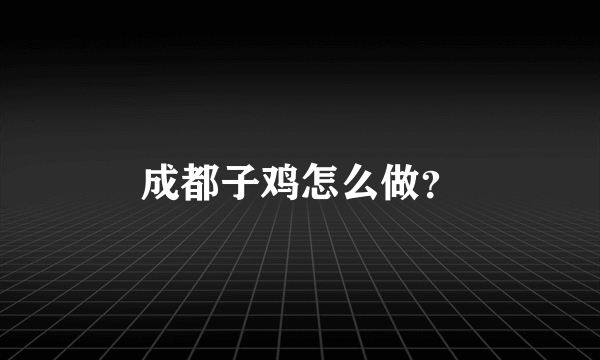 成都子鸡怎么做？