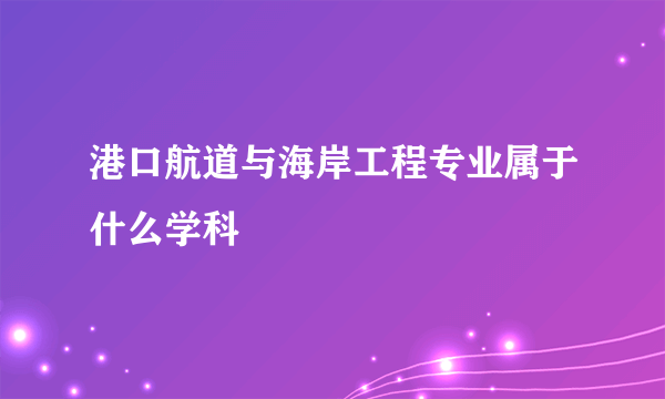 港口航道与海岸工程专业属于什么学科