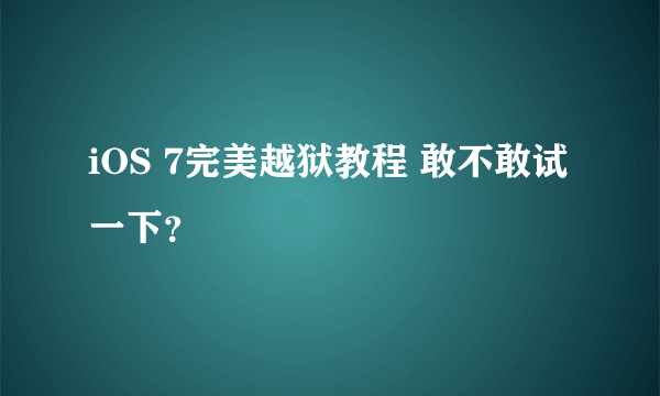 iOS 7完美越狱教程 敢不敢试一下？