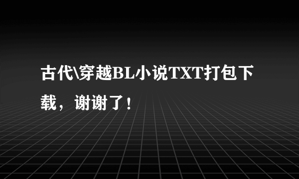 古代\穿越BL小说TXT打包下载，谢谢了！