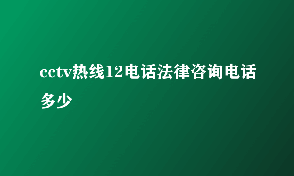 cctv热线12电话法律咨询电话多少