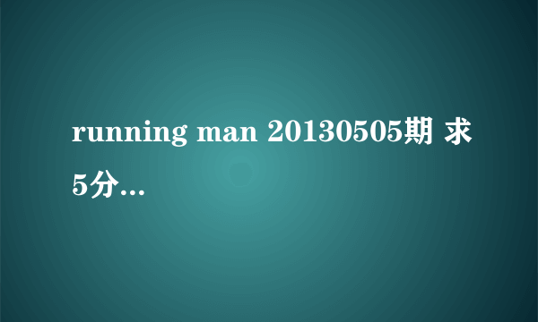 running man 20130505期 求5分30秒 左右背景音乐什么
