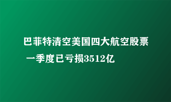 巴菲特清空美国四大航空股票 一季度已亏损3512亿