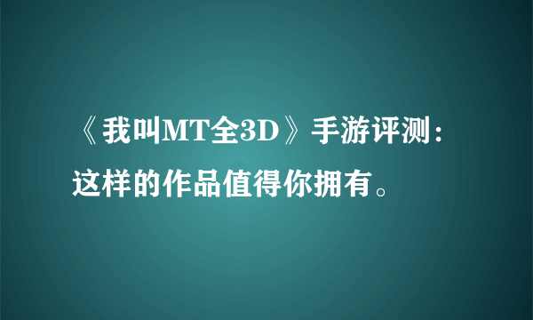 《我叫MT全3D》手游评测：这样的作品值得你拥有。