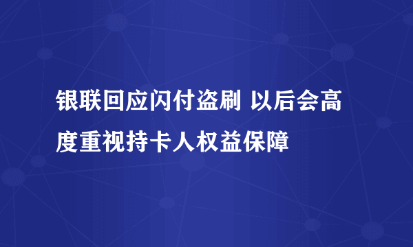 银联回应闪付盗刷 以后会高度重视持卡人权益保障