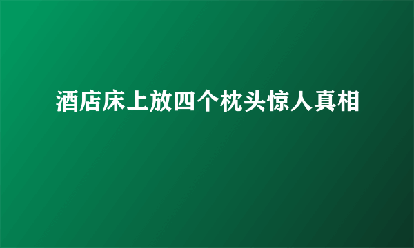 酒店床上放四个枕头惊人真相