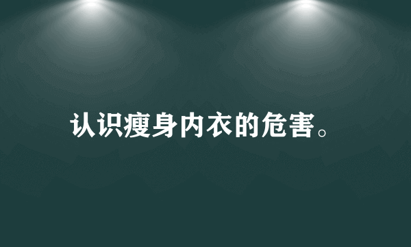 认识瘦身内衣的危害。