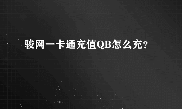 骏网一卡通充值QB怎么充？