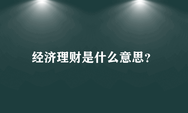 经济理财是什么意思？