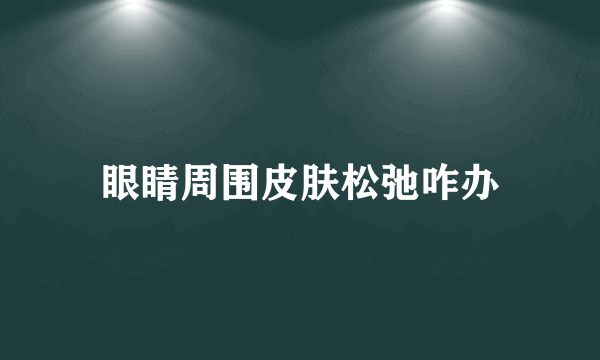 眼睛周围皮肤松弛咋办