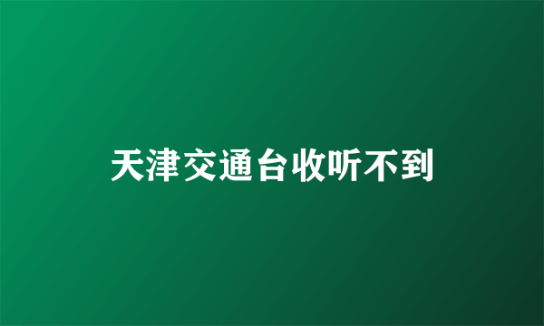 天津交通台收听不到