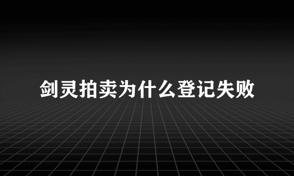 剑灵拍卖为什么登记失败