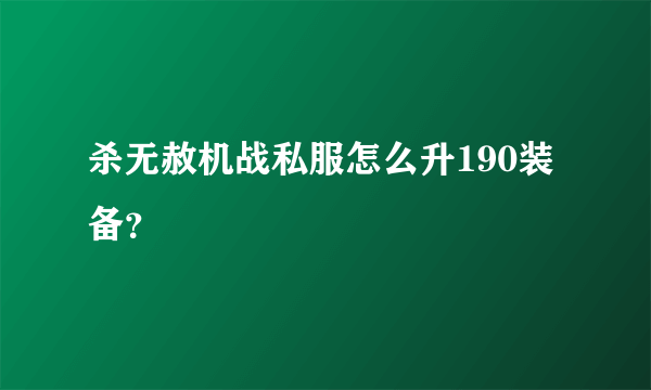 杀无赦机战私服怎么升190装备？