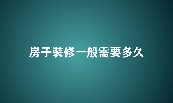 房子装修一般需要多久