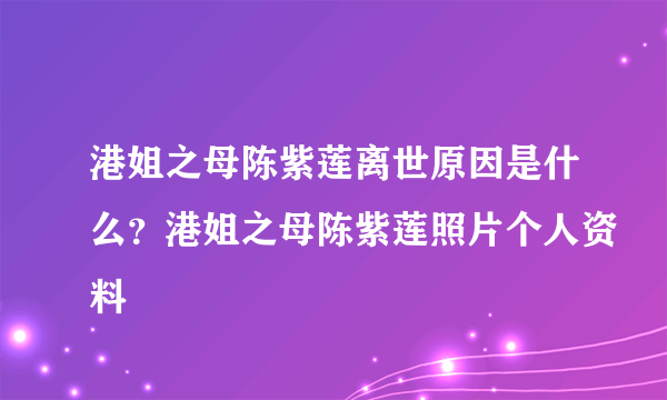 港姐之母陈紫莲离世原因是什么？港姐之母陈紫莲照片个人资料