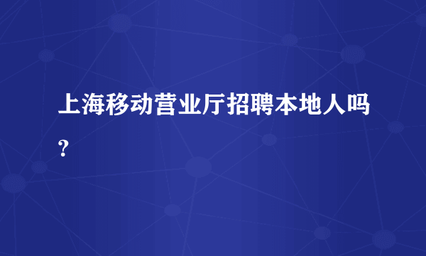 上海移动营业厅招聘本地人吗？