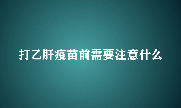 打乙肝疫苗前需要注意什么