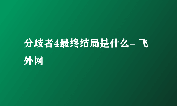 分歧者4最终结局是什么- 飞外网