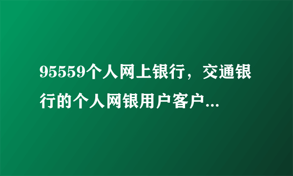 95559个人网上银行，交通银行的个人网银用户客户端在哪下载