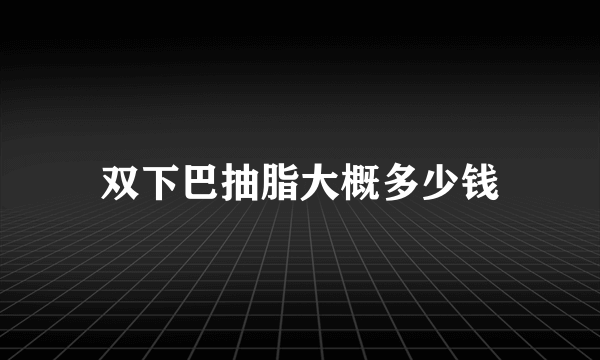 双下巴抽脂大概多少钱