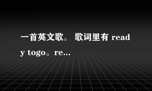 一首英文歌。 歌词里有 ready togo。ready to move。happy to see