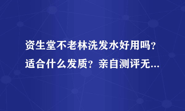 资生堂不老林洗发水好用吗？适合什么发质？亲自测评无硅油真的太棒了-飞外