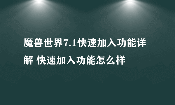 魔兽世界7.1快速加入功能详解 快速加入功能怎么样