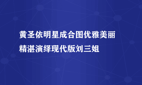 黄圣依明星成合图优雅美丽 精湛演绎现代版刘三姐