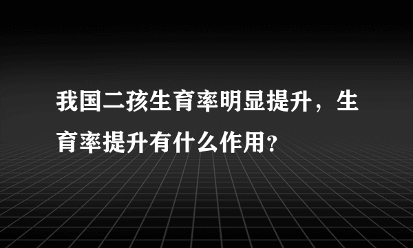 我国二孩生育率明显提升，生育率提升有什么作用？