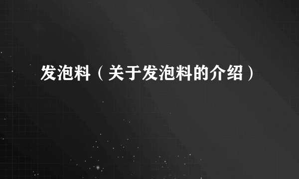 发泡料（关于发泡料的介绍）