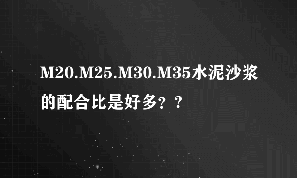 M20.M25.M30.M35水泥沙浆的配合比是好多？?