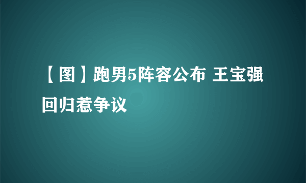 【图】跑男5阵容公布 王宝强回归惹争议