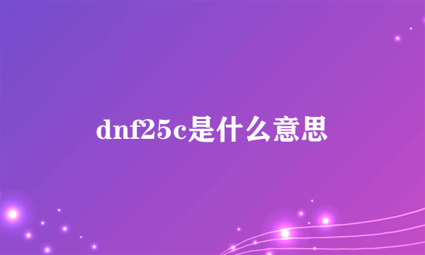 dnf25c是什么意思