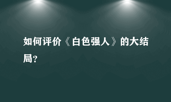 如何评价《白色强人》的大结局？