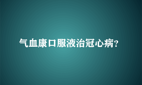 气血康口服液治冠心病？