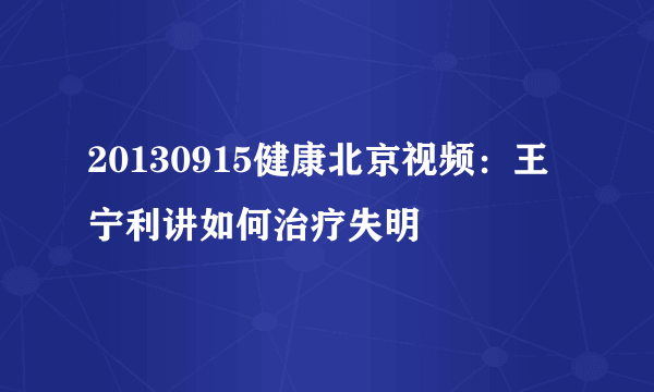 20130915健康北京视频：王宁利讲如何治疗失明